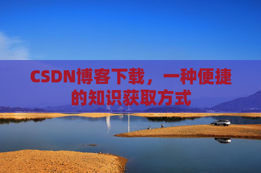CSDN博客下载，一种便捷的知识获取方式